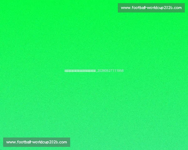 国际足联发展计划:如何推动全球足球进步?_20260527111956 国际足联发展计划:如何推动全球足球进步?_20260527111956